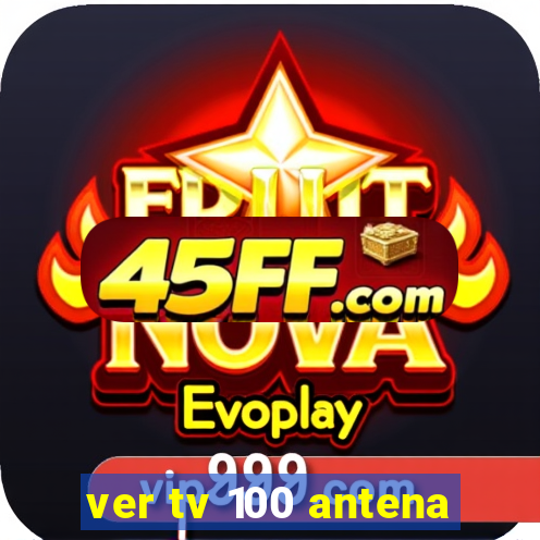 ver tv 100 antena